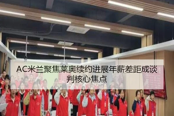 AC米兰聚焦莱奥续约进展年薪差距成谈判核心焦点