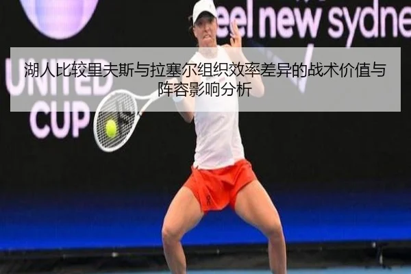 湖人比较里夫斯与拉塞尔组织效率差异的战术价值与阵容影响分析
