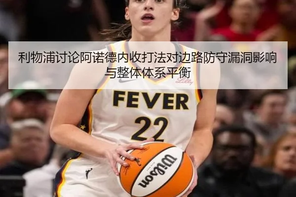 利物浦讨论阿诺德内收打法对边路防守漏洞影响与整体体系平衡